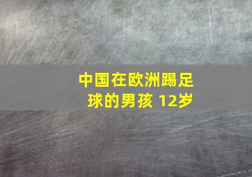 中国在欧洲踢足球的男孩 12岁